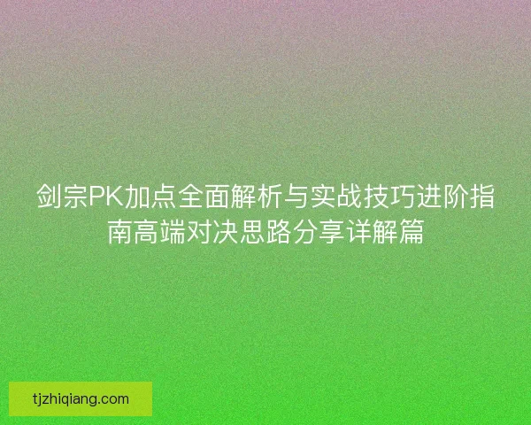 剑宗PK加点全面解析与实战技巧进阶指南高端对决思路分享详解篇 剑宗PK加点全面解析与实战技巧进阶指南高端对决思路分享详解篇