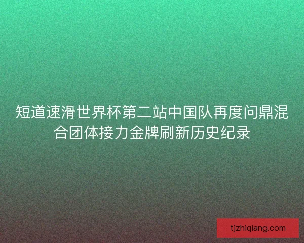短道速滑世界杯第二站中国队再度问鼎混合团体接力金牌刷新历史纪录
