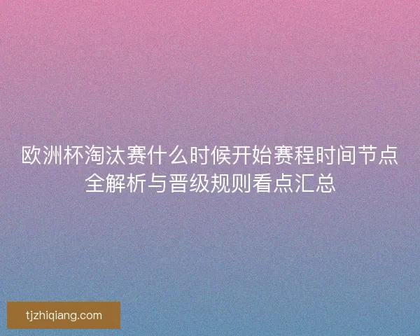 欧洲杯淘汰赛什么时候开始赛程时间节点全解析与晋级规则看点汇总