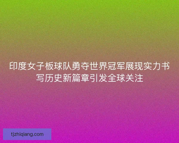 印度女子板球队勇夺世界冠军展现实力书写历史新篇章引发全球关注 印度女子板球队勇夺世界冠军展现实力书写历史新篇章引发全球关注