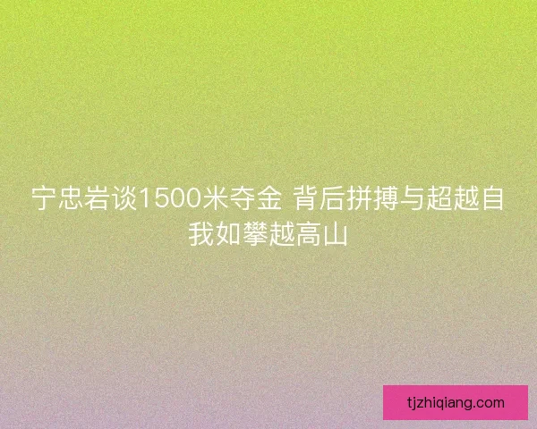 宁忠岩谈1500米夺金 背后拼搏与超越自我如攀越高山 宁忠岩谈1500米夺金 背后拼搏与超越自我如攀越高山