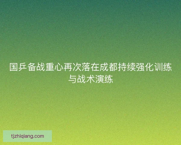 国乒备战重心再次落在成都持续强化训练与战术演练 国乒备战重心再次落在成都持续强化训练与战术演练