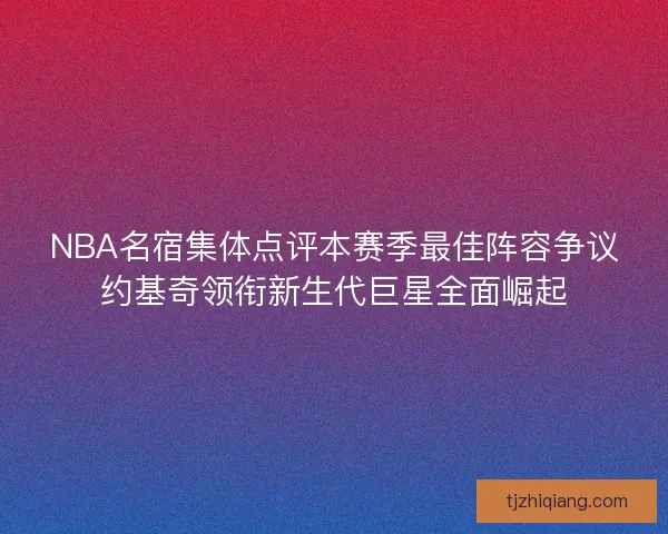 NBA名宿集体点评本赛季最佳阵容争议约基奇领衔新生代巨星全面崛起 NBA名宿集体点评本赛季最佳阵容争议约基奇领衔新生代巨星全面崛起